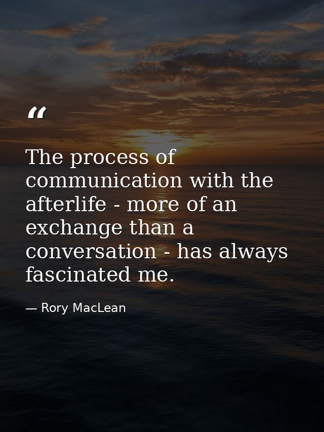 The process of communication with the afterlife - more of an exchange than a conversation - has always fascinated me. — Rory MacLean