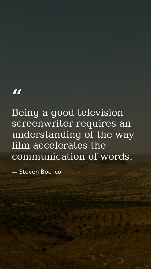 Being a good television screenwriter requires an understanding of the way film accelerates the communication of words. — Steven Bochco