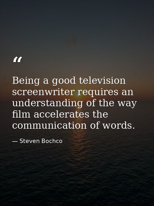 Being a good television screenwriter requires an understanding of the way film accelerates the communication of words. — Steven Bochco