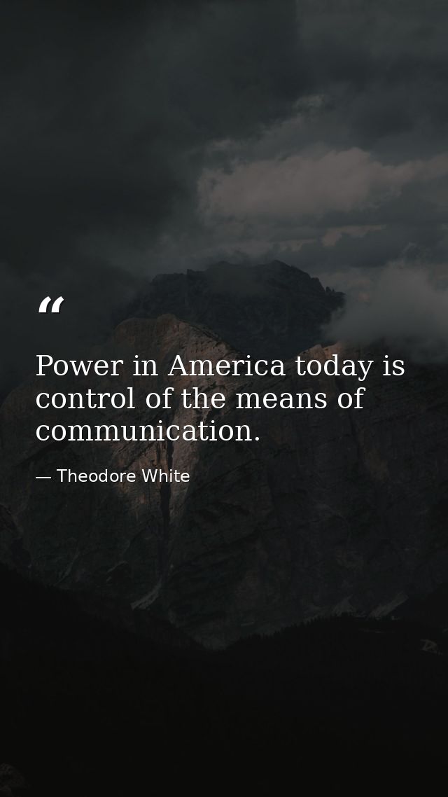 Power in America today is control of the means of communication. — Theodore White