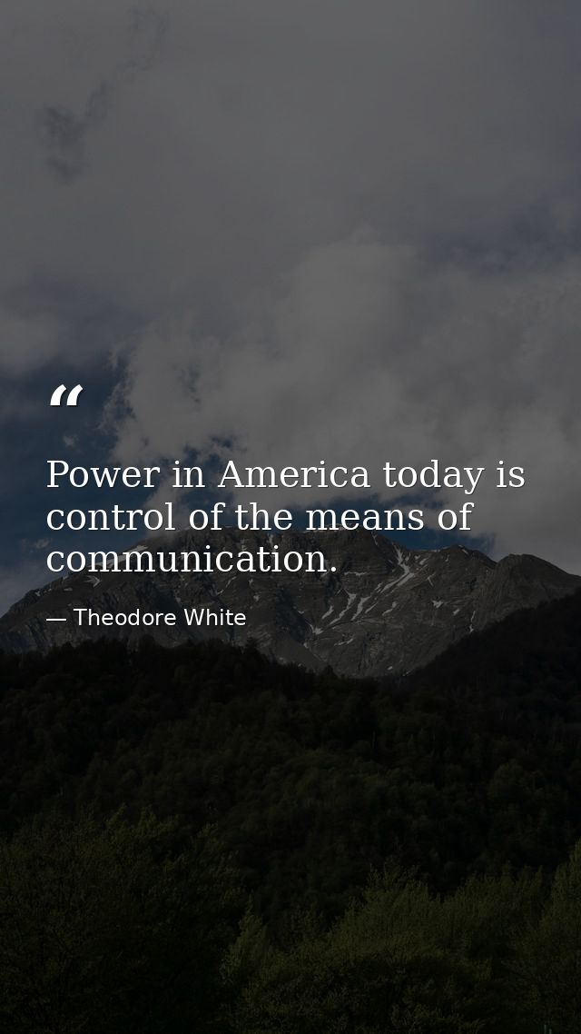 Power in America today is control of the means of communication. — Theodore White