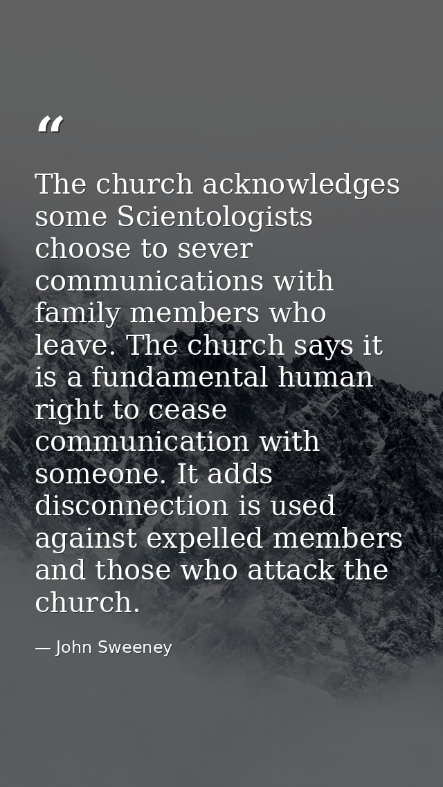 The church acknowledges some Scientologists choose to sever communications with family members who leave. The church say — John Sweeney