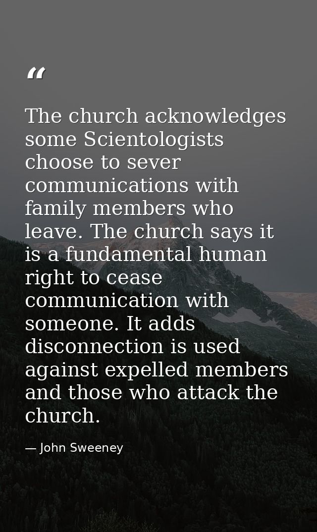The church acknowledges some Scientologists choose to sever communications with family members who leave. The church say — John Sweeney