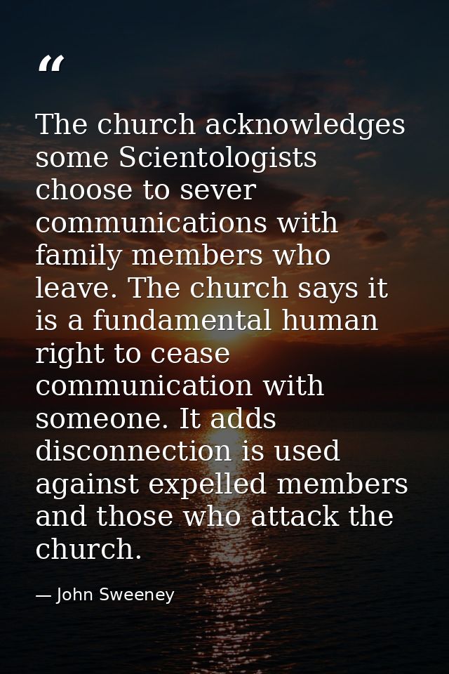 The church acknowledges some Scientologists choose to sever communications with family members who leave. The church say — John Sweeney