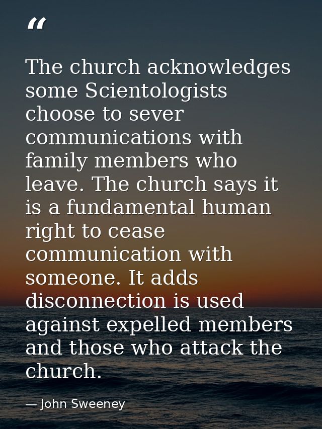 The church acknowledges some Scientologists choose to sever communications with family members who leave. The church say — John Sweeney