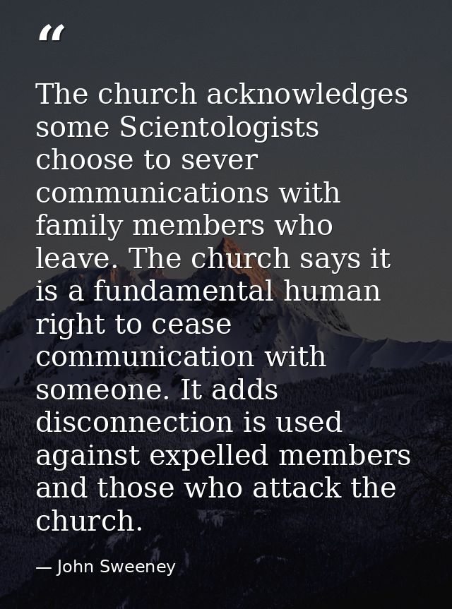 The church acknowledges some Scientologists choose to sever communications with family members who leave. The church say — John Sweeney