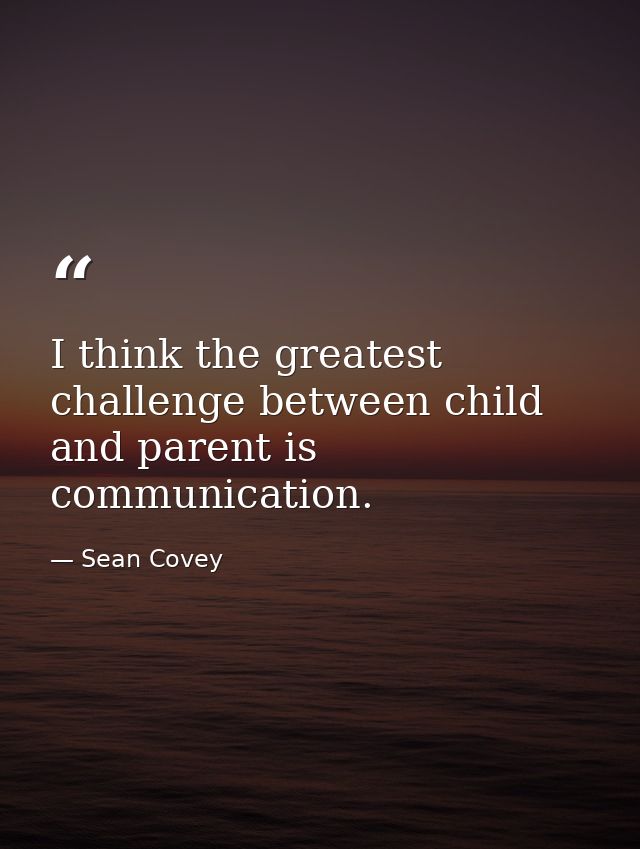 I think the greatest challenge between child and parent is communication. — Sean Covey