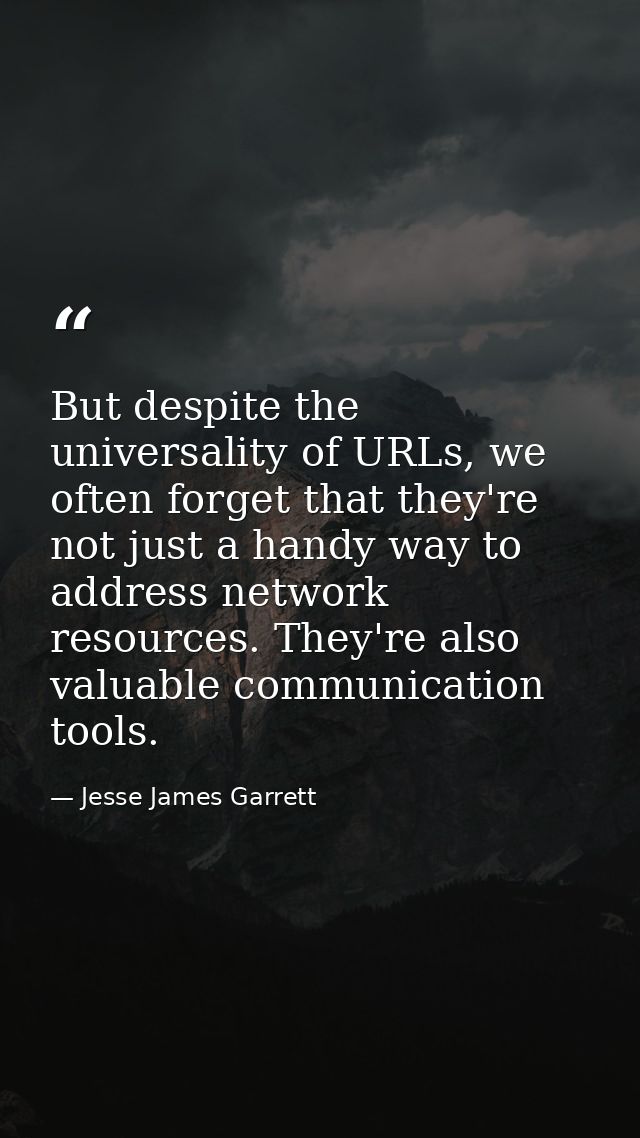 But despite the universality of URLs, we often forget that they're not just a handy way to address network resources. Th — Jesse James Garrett