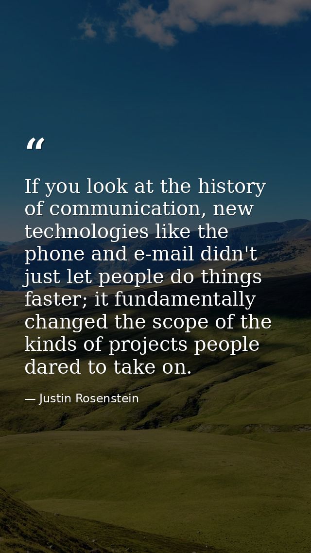 If you look at the history of communication, new technologies like the phone and e-mail didn't just let people do things — Justin Rosenstein