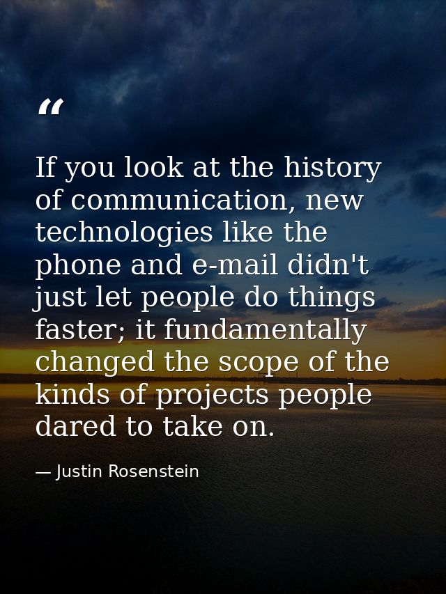 If you look at the history of communication, new technologies like the phone and e-mail didn't just let people do things — Justin Rosenstein