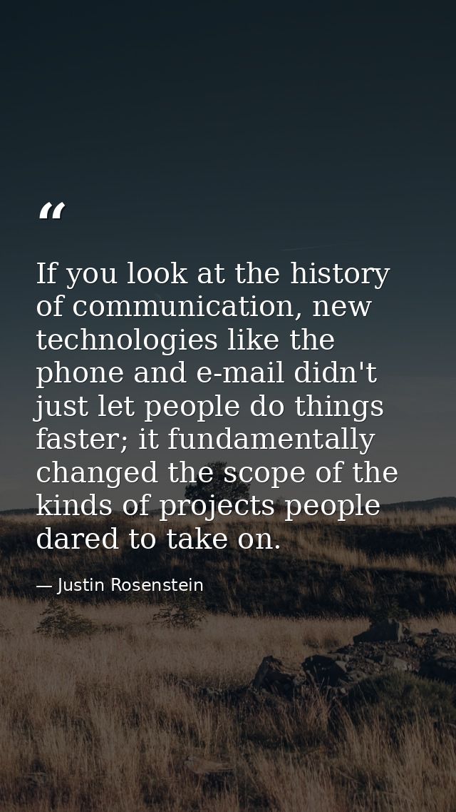 If you look at the history of communication, new technologies like the phone and e-mail didn't just let people do things — Justin Rosenstein