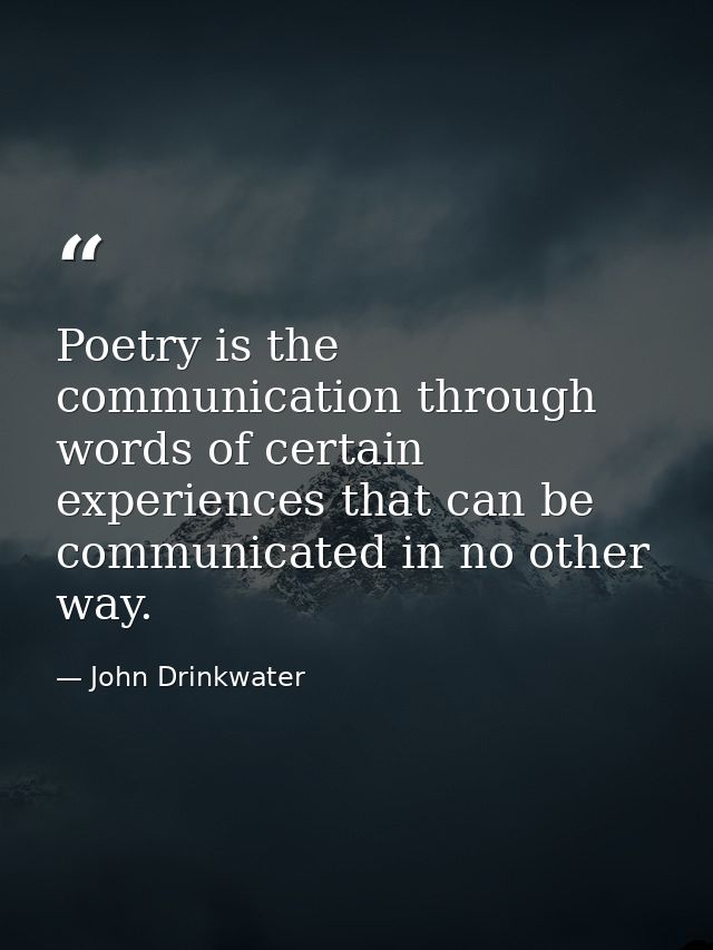 Poetry is the communication through words of certain experiences that can be communicated in no other way. — John Drinkwater