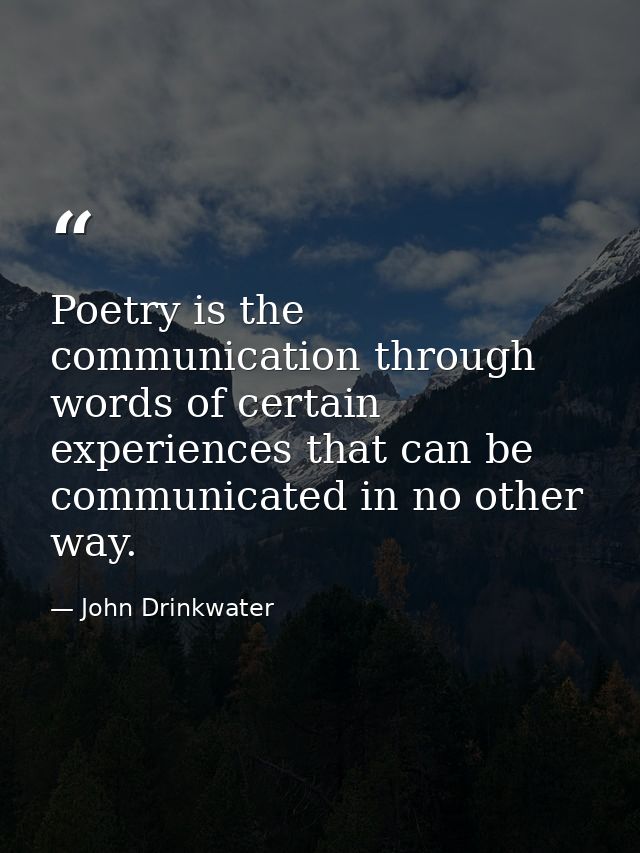 Poetry is the communication through words of certain experiences that can be communicated in no other way. — John Drinkwater
