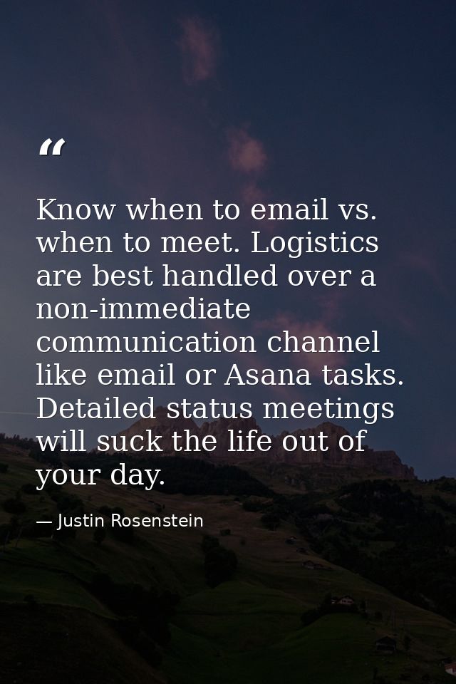 Know when to email vs. when to meet. Logistics are best handled over a non-immediate communication channel like email or — Justin Rosenstein