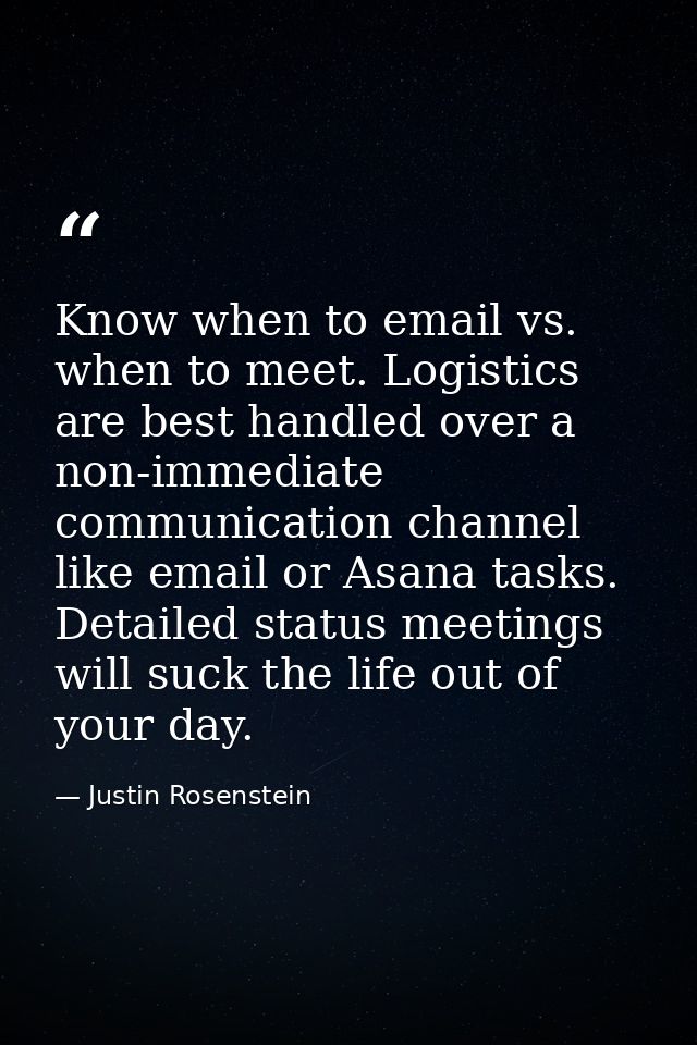 Know when to email vs. when to meet. Logistics are best handled over a non-immediate communication channel like email or — Justin Rosenstein