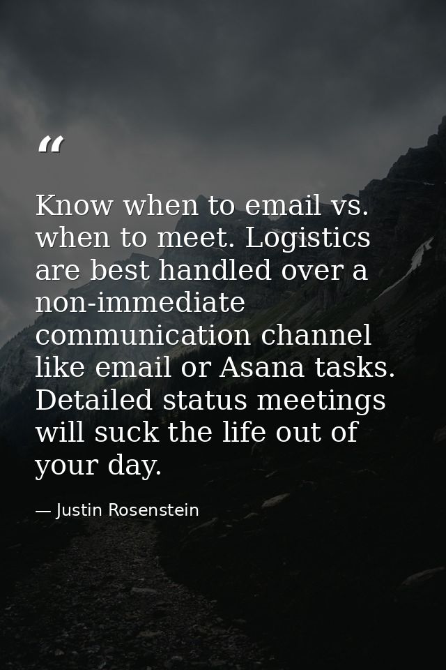Know when to email vs. when to meet. Logistics are best handled over a non-immediate communication channel like email or — Justin Rosenstein