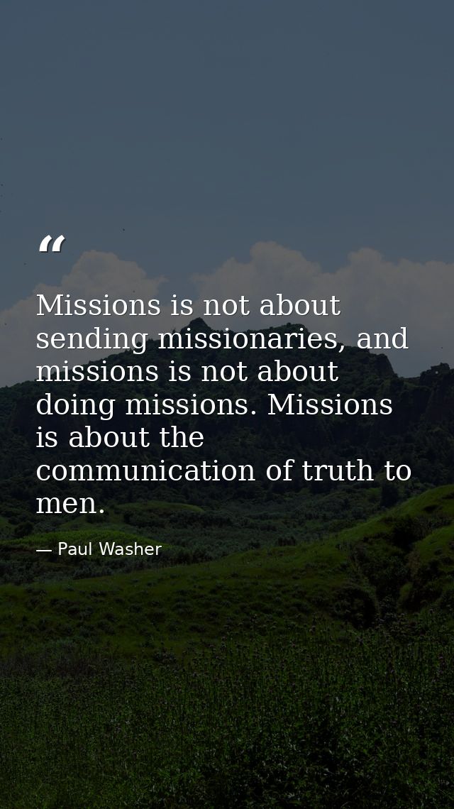 Missions is not about sending missionaries, and missions is not about doing missions. Missions is about the communicatio — Paul Washer