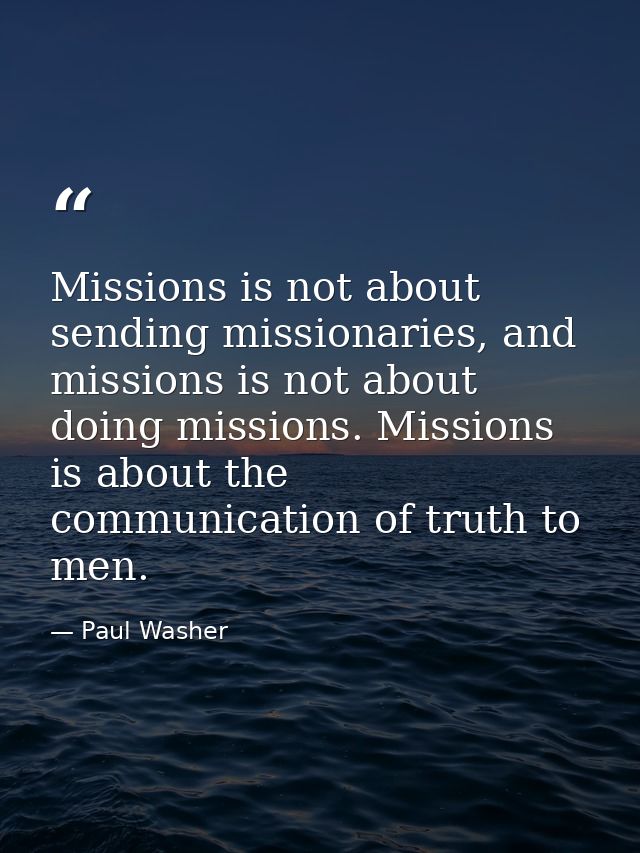Missions is not about sending missionaries, and missions is not about doing missions. Missions is about the communicatio — Paul Washer