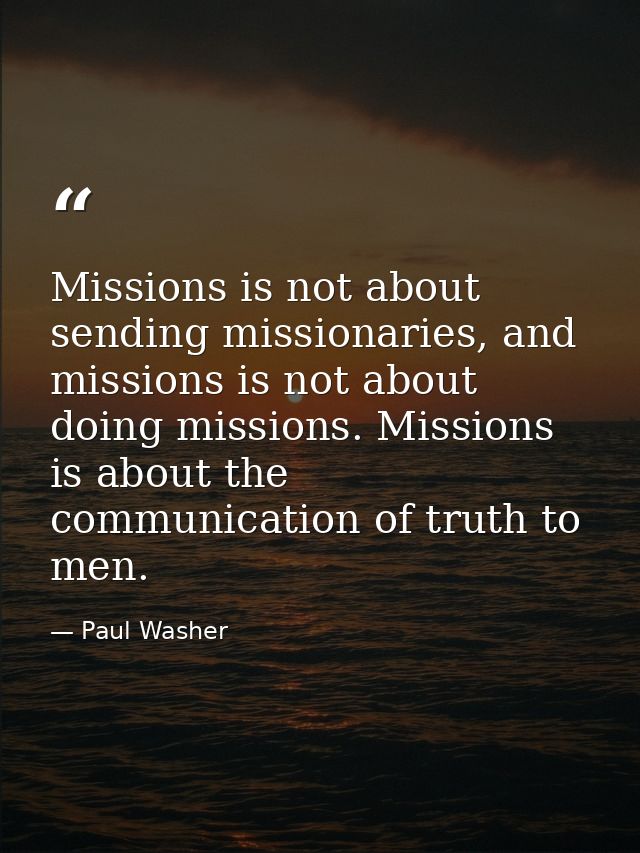 Missions is not about sending missionaries, and missions is not about doing missions. Missions is about the communicatio — Paul Washer