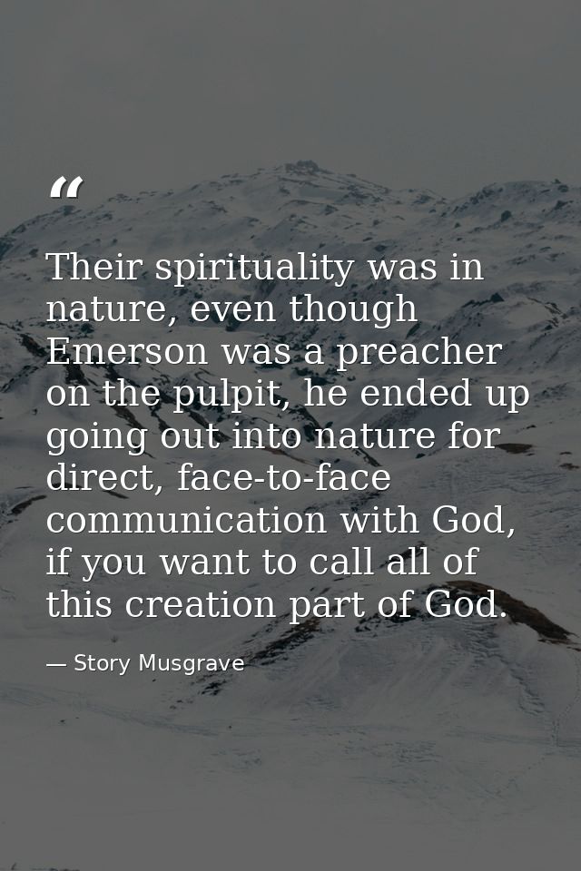 Their spirituality was in nature, even though Emerson was a preacher on the pulpit, he ended up going out into nature fo — Story Musgrave