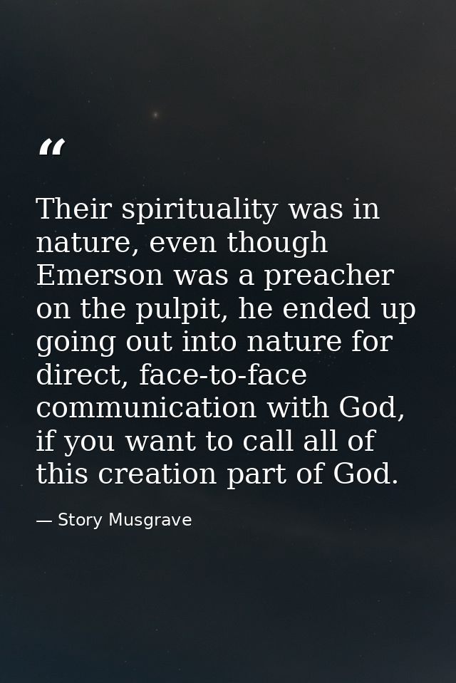 Their spirituality was in nature, even though Emerson was a preacher on the pulpit, he ended up going out into nature fo — Story Musgrave
