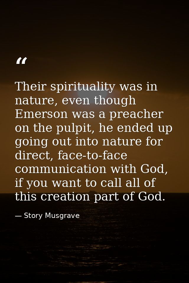 Their spirituality was in nature, even though Emerson was a preacher on the pulpit, he ended up going out into nature fo — Story Musgrave