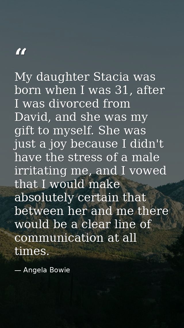 My daughter Stacia was born when I was 31, after I was divorced from David, and she was my gift to myself. She was just  — Angela Bowie