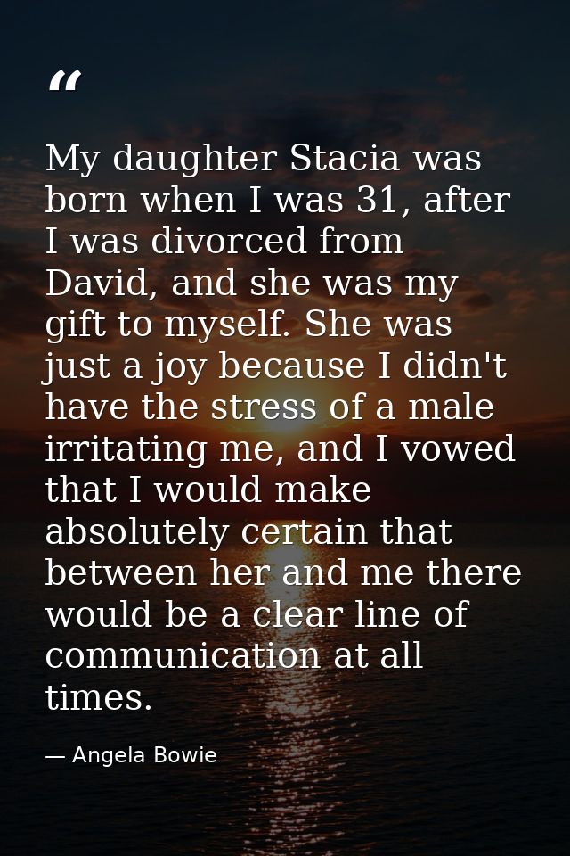 My daughter Stacia was born when I was 31, after I was divorced from David, and she was my gift to myself. She was just  — Angela Bowie