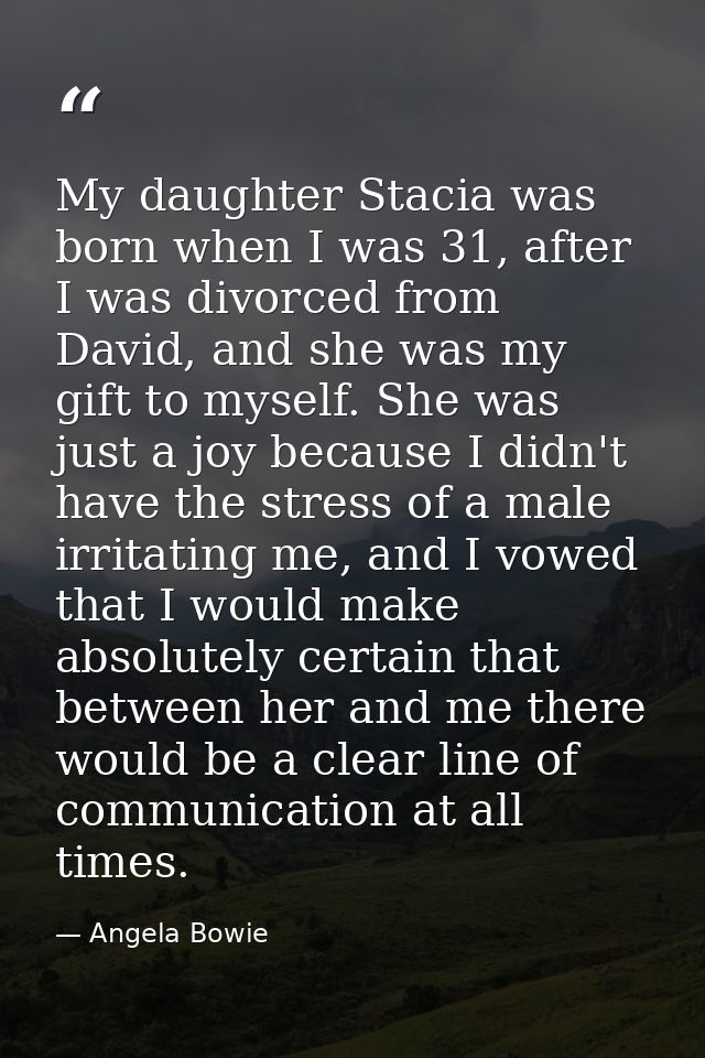 My daughter Stacia was born when I was 31, after I was divorced from David, and she was my gift to myself. She was just  — Angela Bowie