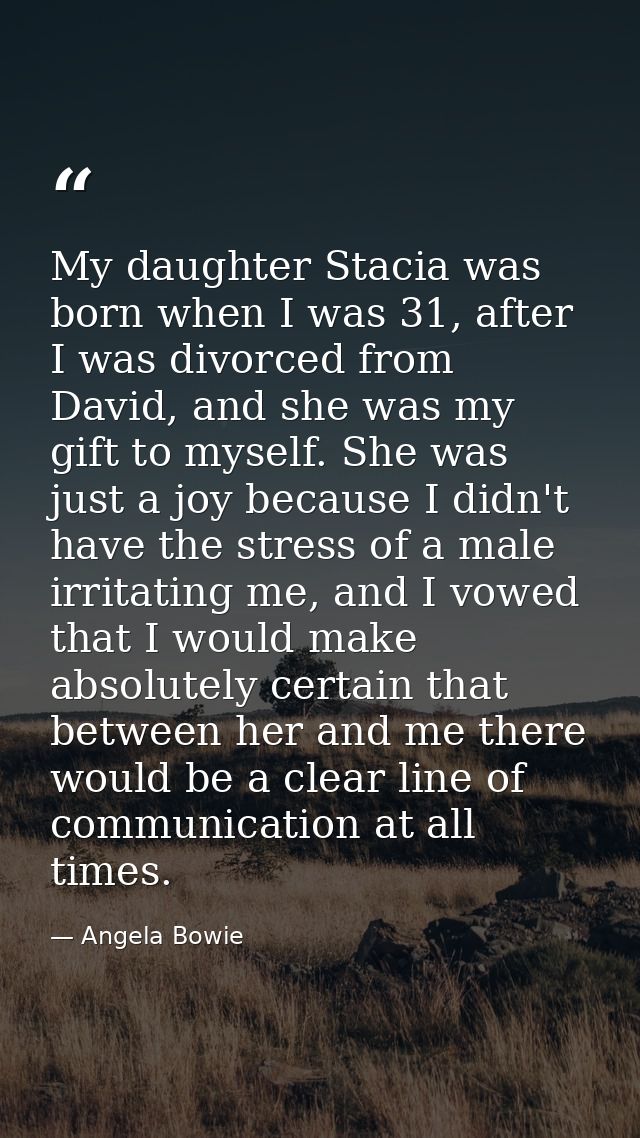 My daughter Stacia was born when I was 31, after I was divorced from David, and she was my gift to myself. She was just  — Angela Bowie