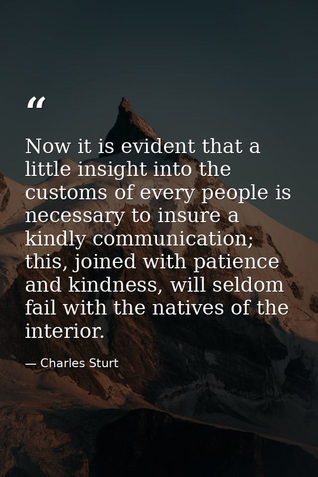 Now it is evident that a little insight into the customs of every people is necessary to insure a kindly communication;  — Charles Sturt