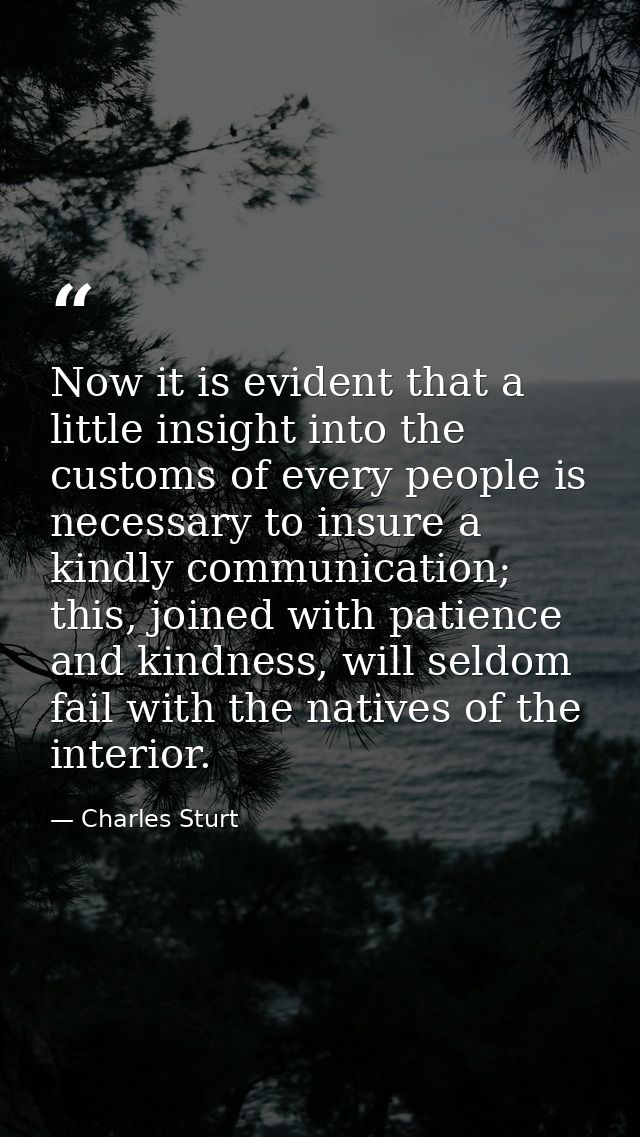 Now it is evident that a little insight into the customs of every people is necessary to insure a kindly communication;  — Charles Sturt