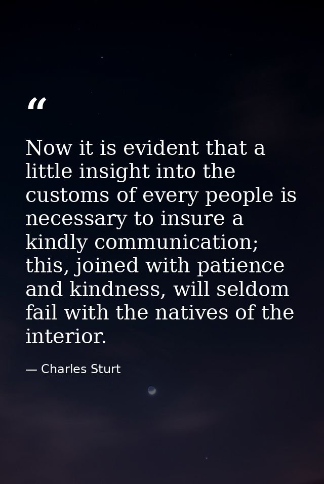 Now it is evident that a little insight into the customs of every people is necessary to insure a kindly communication;  — Charles Sturt