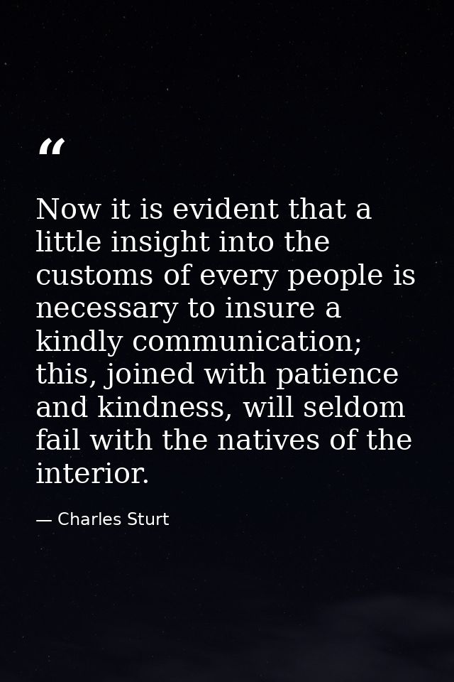 Now it is evident that a little insight into the customs of every people is necessary to insure a kindly communication;  — Charles Sturt