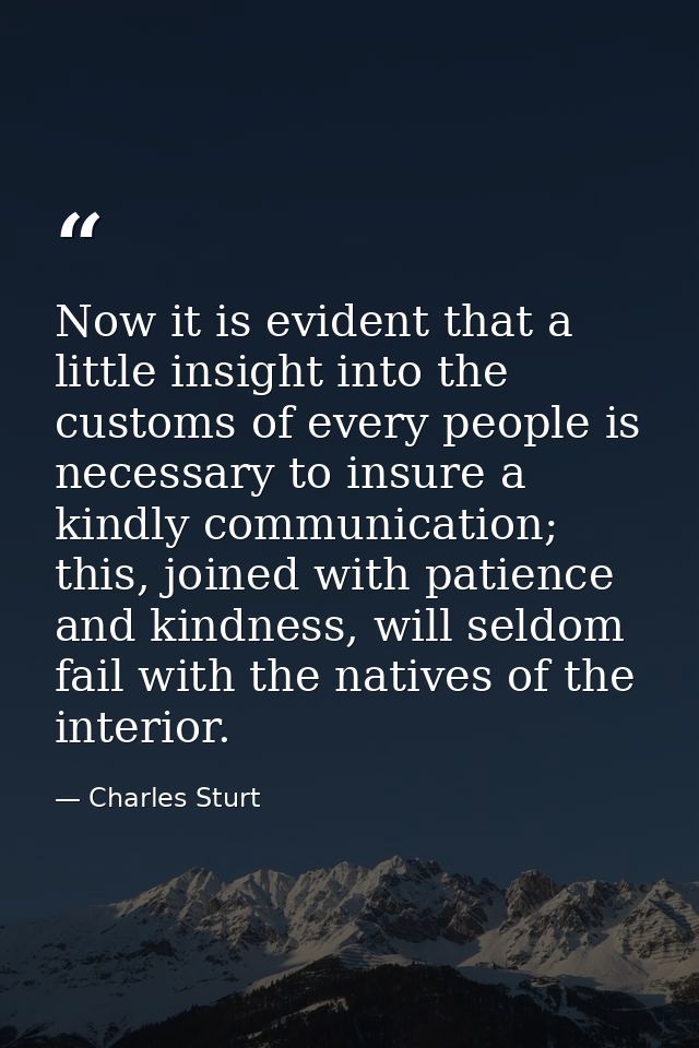 Now it is evident that a little insight into the customs of every people is necessary to insure a kindly communication;  — Charles Sturt