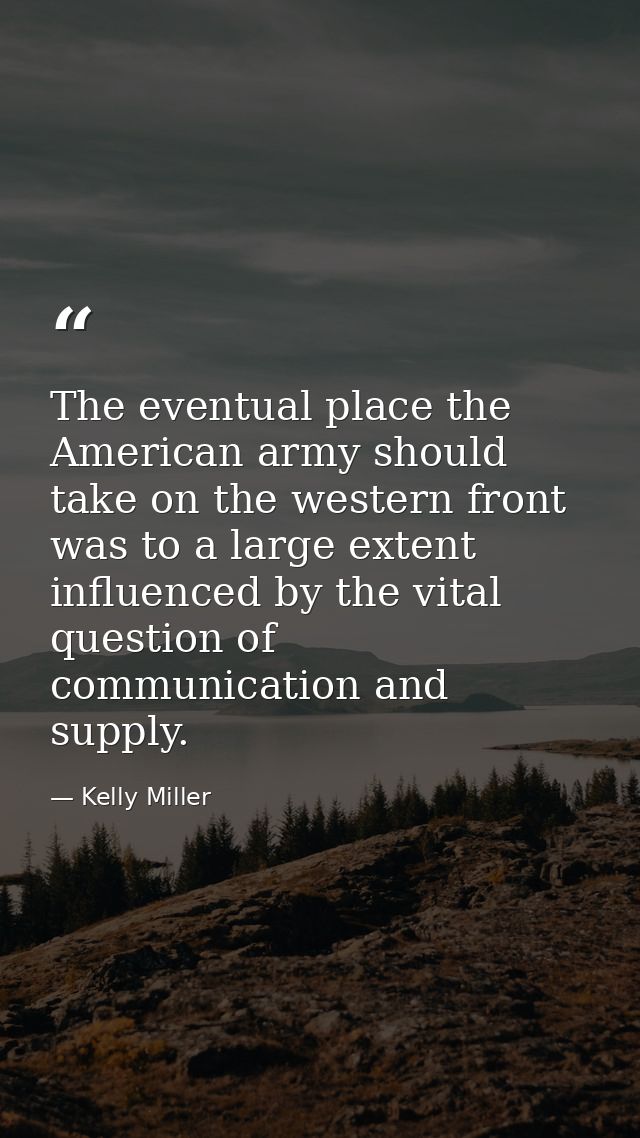 The eventual place the American army should take on the western front was to a large extent influenced by the vital ques — Kelly Miller