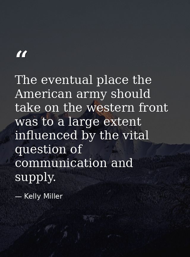 The eventual place the American army should take on the western front was to a large extent influenced by the vital ques — Kelly Miller