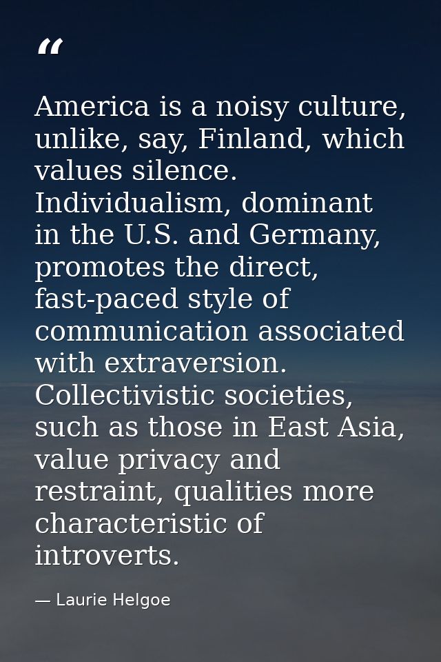 America is a noisy culture, unlike, say, Finland, which values silence. Individualism, dominant in the U.S. and Germany, — Laurie Helgoe