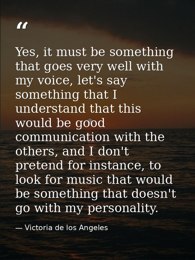 Yes, it must be something that goes very well with my voice, let's say something that I understand that this would be go — Victoria de los Angeles