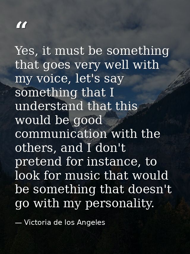 Yes, it must be something that goes very well with my voice, let's say something that I understand that this would be go — Victoria de los Angeles