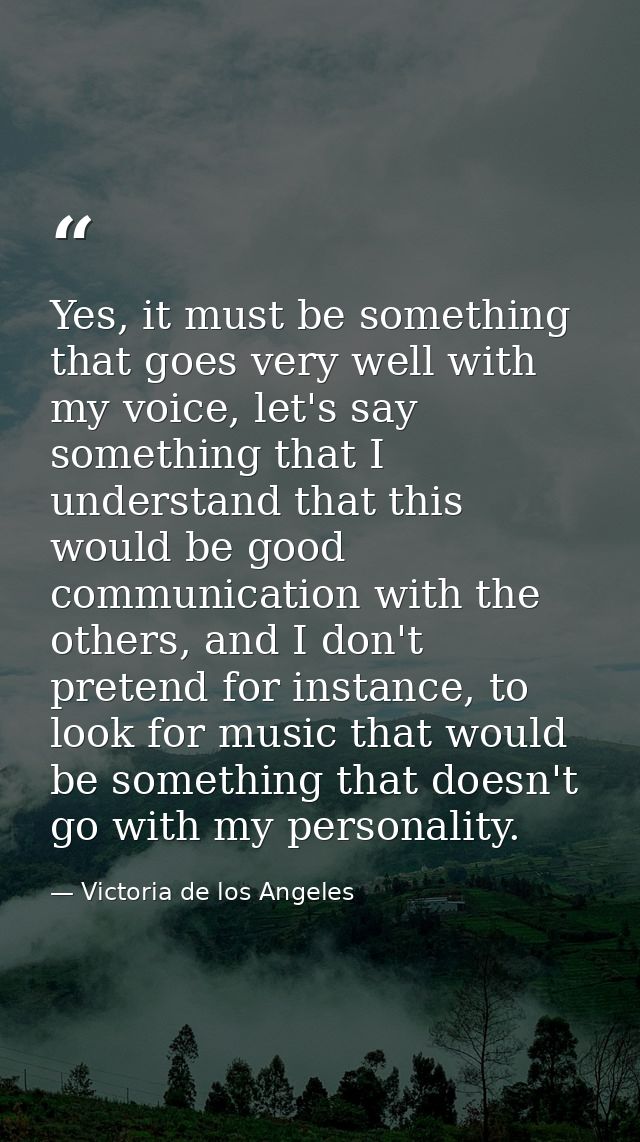Yes, it must be something that goes very well with my voice, let's say something that I understand that this would be go — Victoria de los Angeles