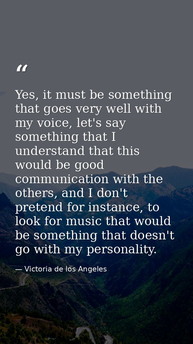 Yes, it must be something that goes very well with my voice, let's say something that I understand that this would be go — Victoria de los Angeles