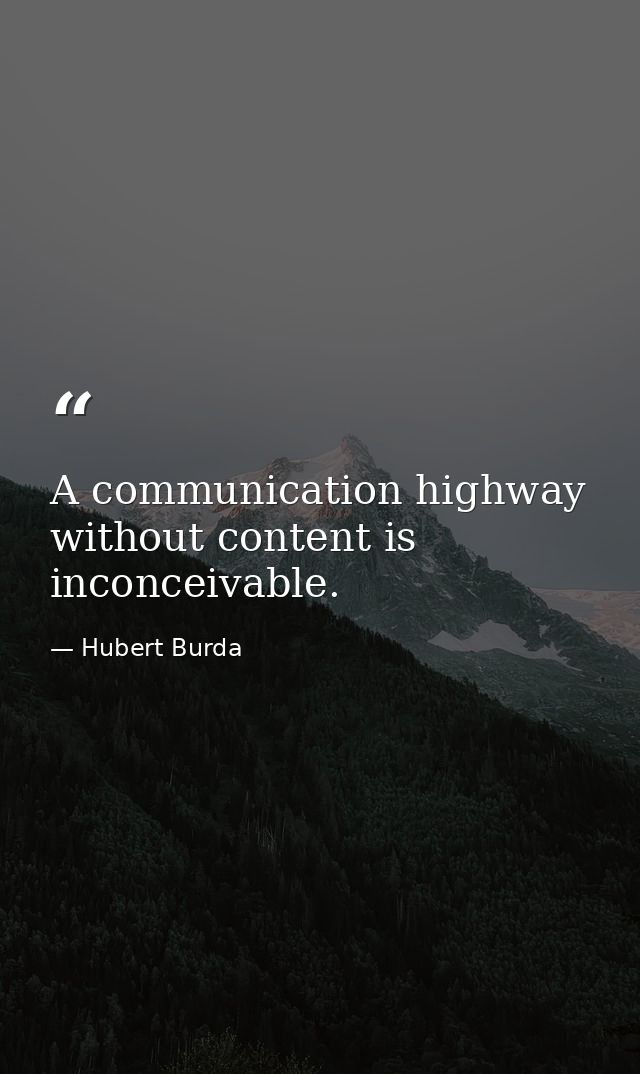 A communication highway without content is inconceivable. — Hubert Burda