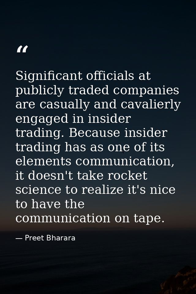 Significant officials at publicly traded companies are casually and cavalierly engaged in insider trading. Because insid — Preet Bharara
