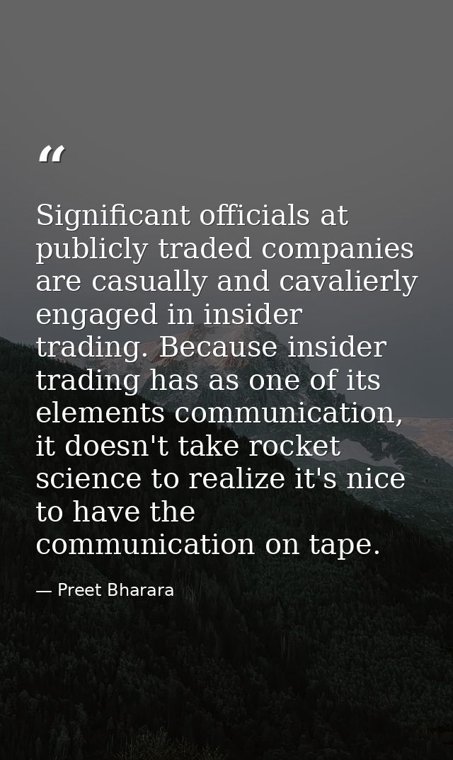 Significant officials at publicly traded companies are casually and cavalierly engaged in insider trading. Because insid — Preet Bharara