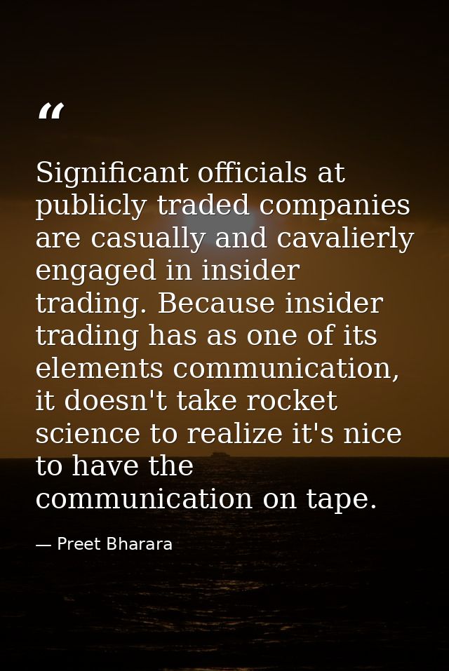 Significant officials at publicly traded companies are casually and cavalierly engaged in insider trading. Because insid — Preet Bharara