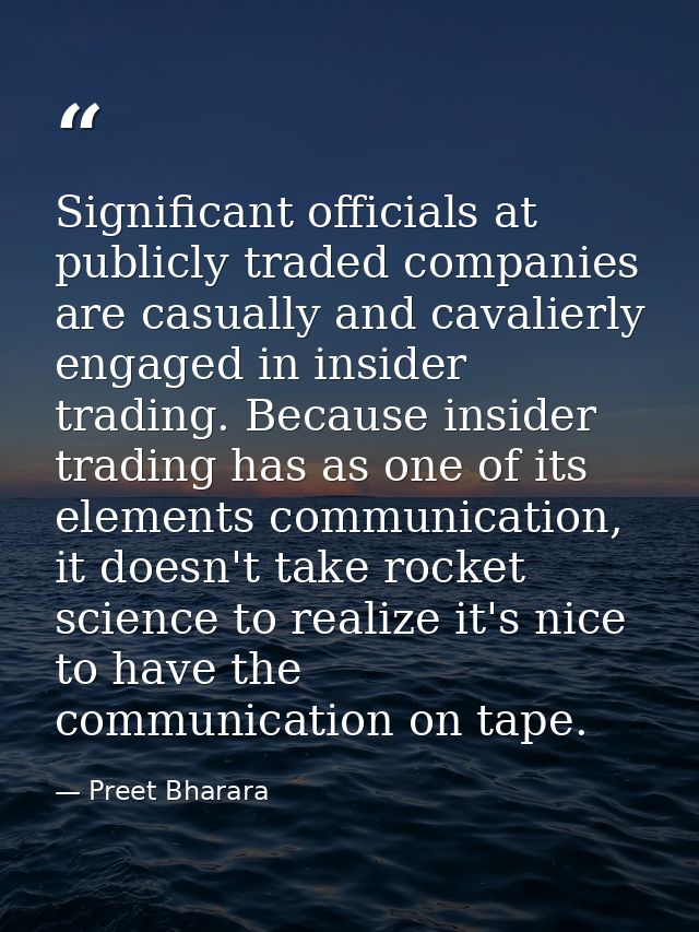 Significant officials at publicly traded companies are casually and cavalierly engaged in insider trading. Because insid — Preet Bharara