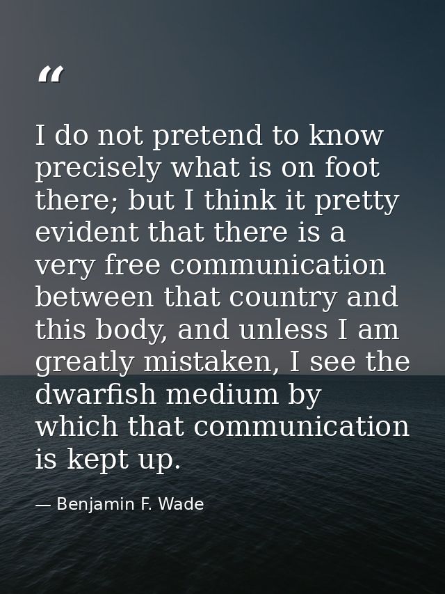 I do not pretend to know precisely what is on foot there; but I think it pretty evident that there is a very free commun — Benjamin F. Wade