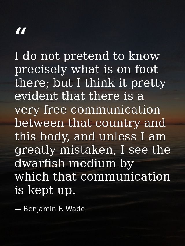 I do not pretend to know precisely what is on foot there; but I think it pretty evident that there is a very free commun — Benjamin F. Wade