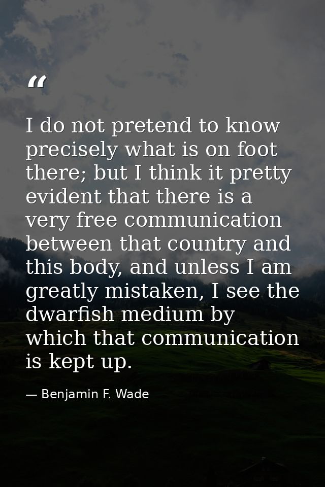 I do not pretend to know precisely what is on foot there; but I think it pretty evident that there is a very free commun — Benjamin F. Wade